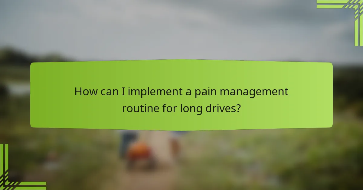 How can I implement a pain management routine for long drives?