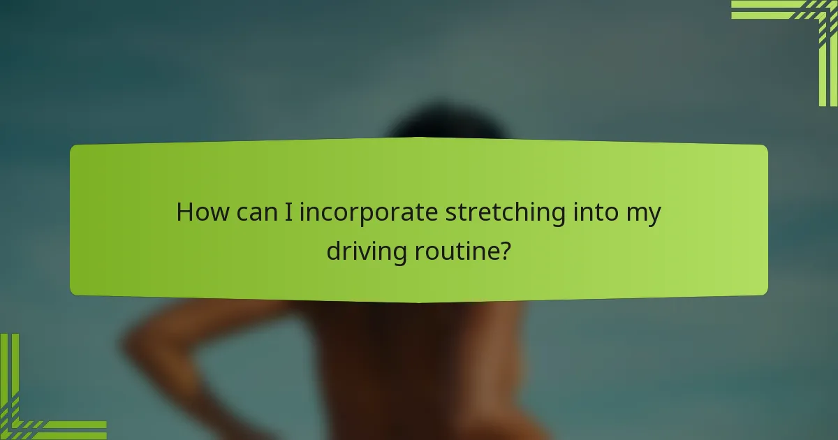 How can I incorporate stretching into my driving routine?