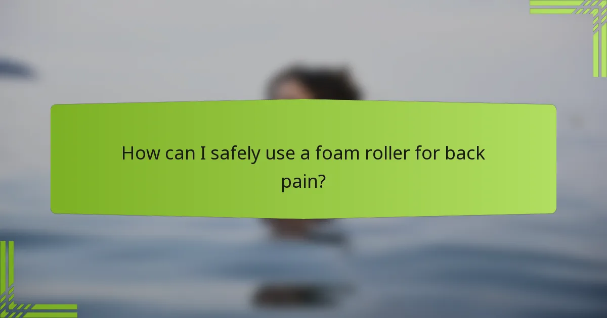 How can I safely use a foam roller for back pain?