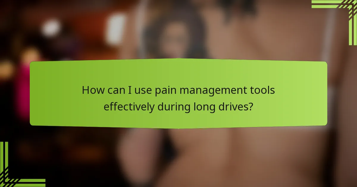 How can I use pain management tools effectively during long drives?