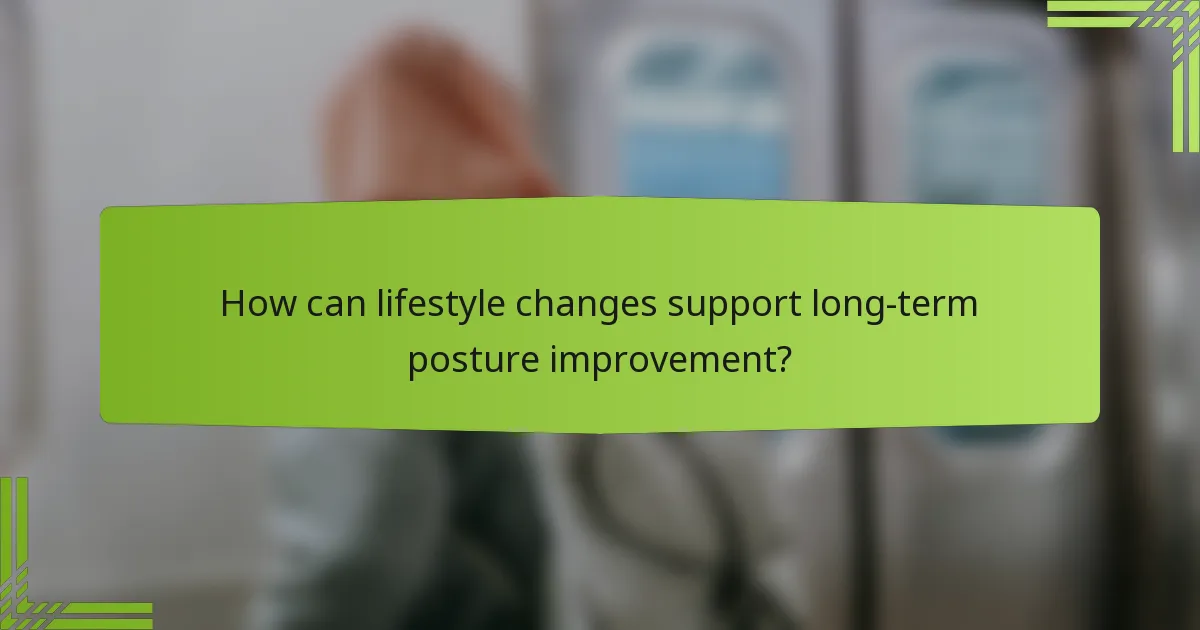 How can lifestyle changes support long-term posture improvement?