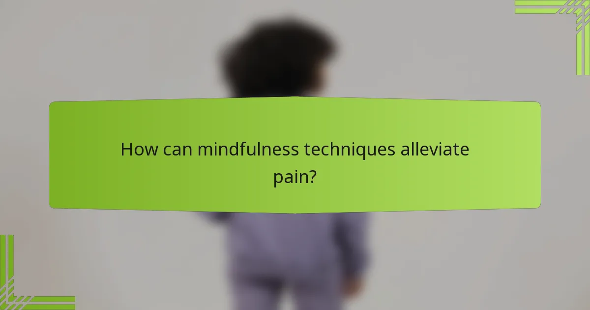 How can mindfulness techniques alleviate pain?