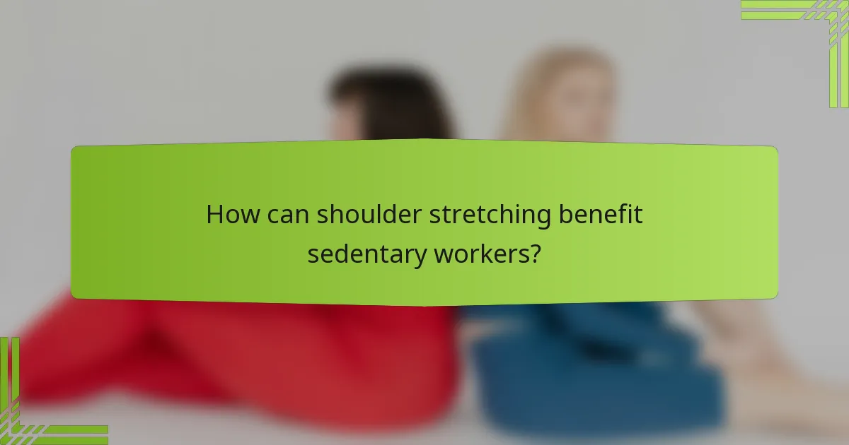 How can shoulder stretching benefit sedentary workers?