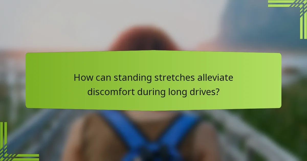 How can standing stretches alleviate discomfort during long drives?