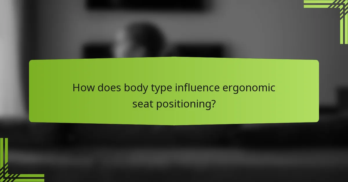 How does body type influence ergonomic seat positioning?