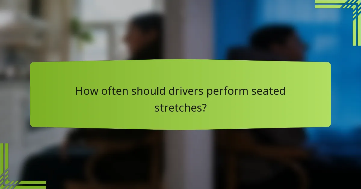 How often should drivers perform seated stretches?