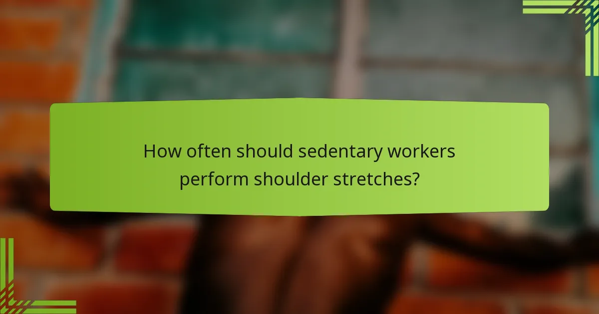 How often should sedentary workers perform shoulder stretches?
