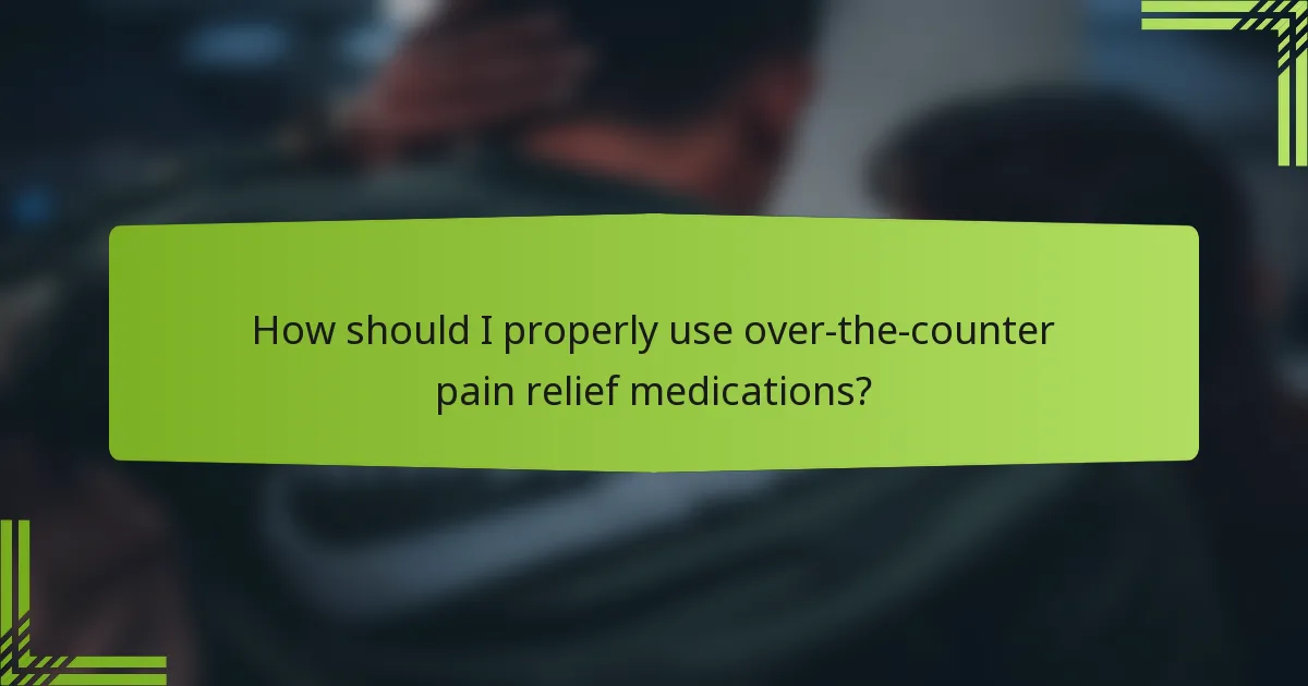 How should I properly use over-the-counter pain relief medications?