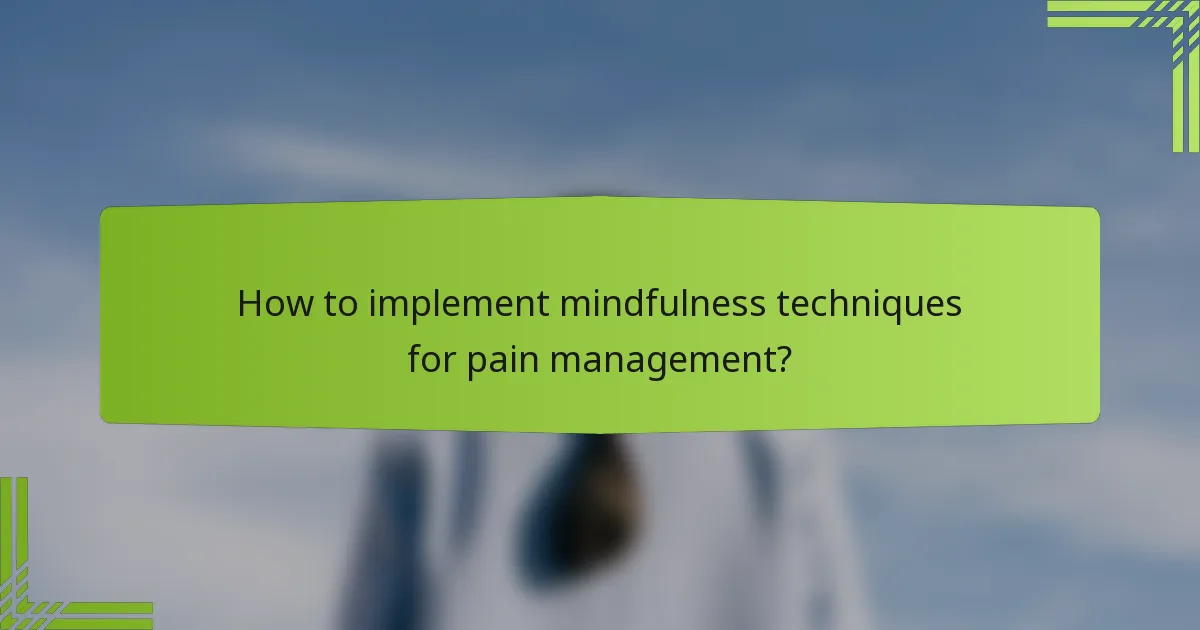 How to implement mindfulness techniques for pain management?