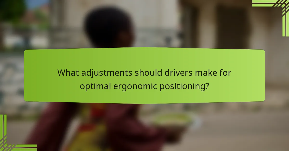 What adjustments should drivers make for optimal ergonomic positioning?