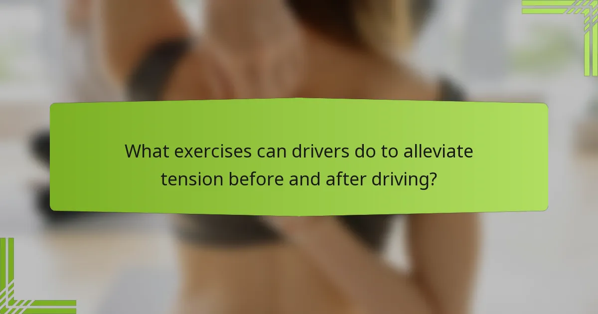 What exercises can drivers do to alleviate tension before and after driving?