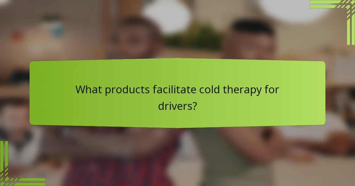 What products facilitate cold therapy for drivers?