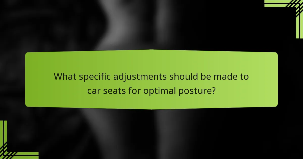 What specific adjustments should be made to car seats for optimal posture?