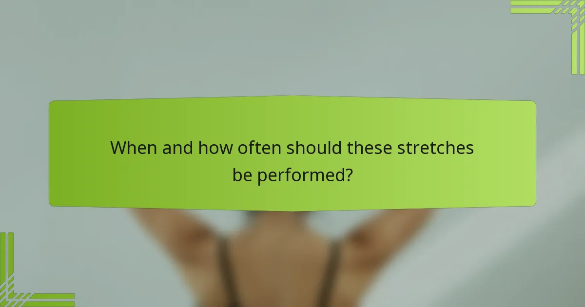 When and how often should these stretches be performed?