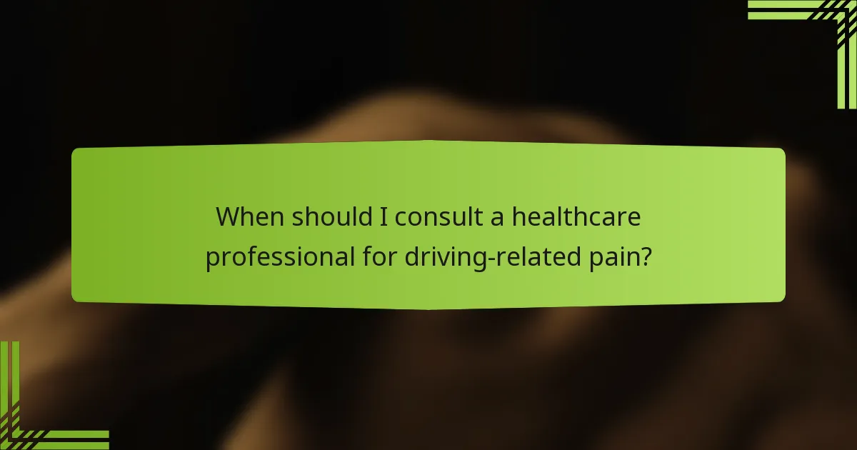 When should I consult a healthcare professional for driving-related pain?