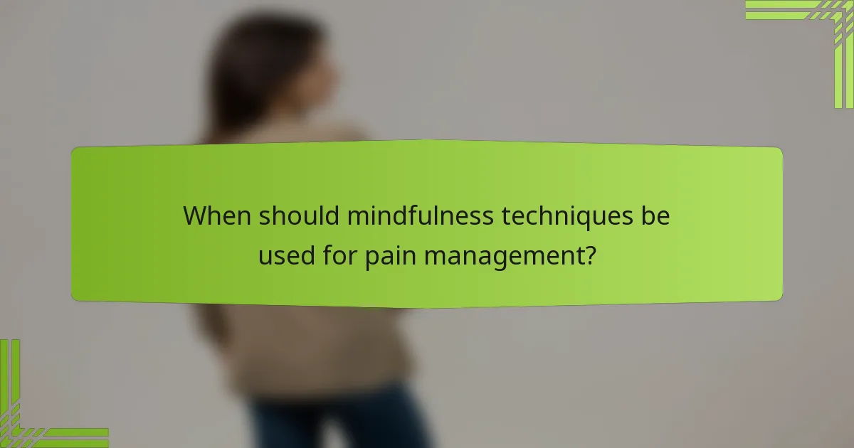 When should mindfulness techniques be used for pain management?