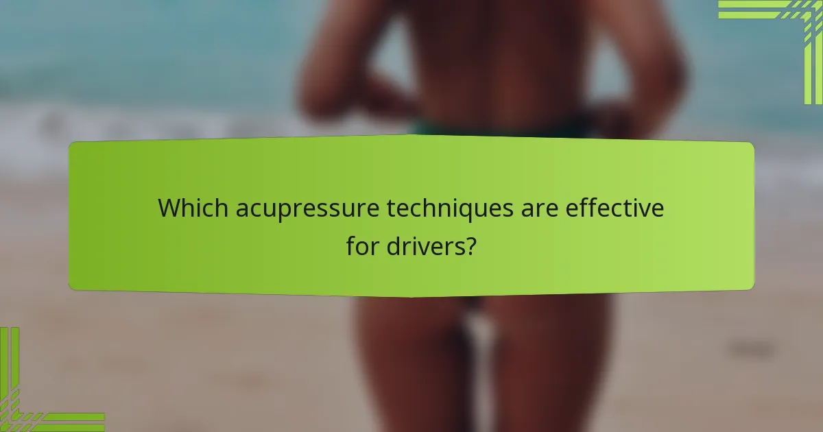 Which acupressure techniques are effective for drivers?