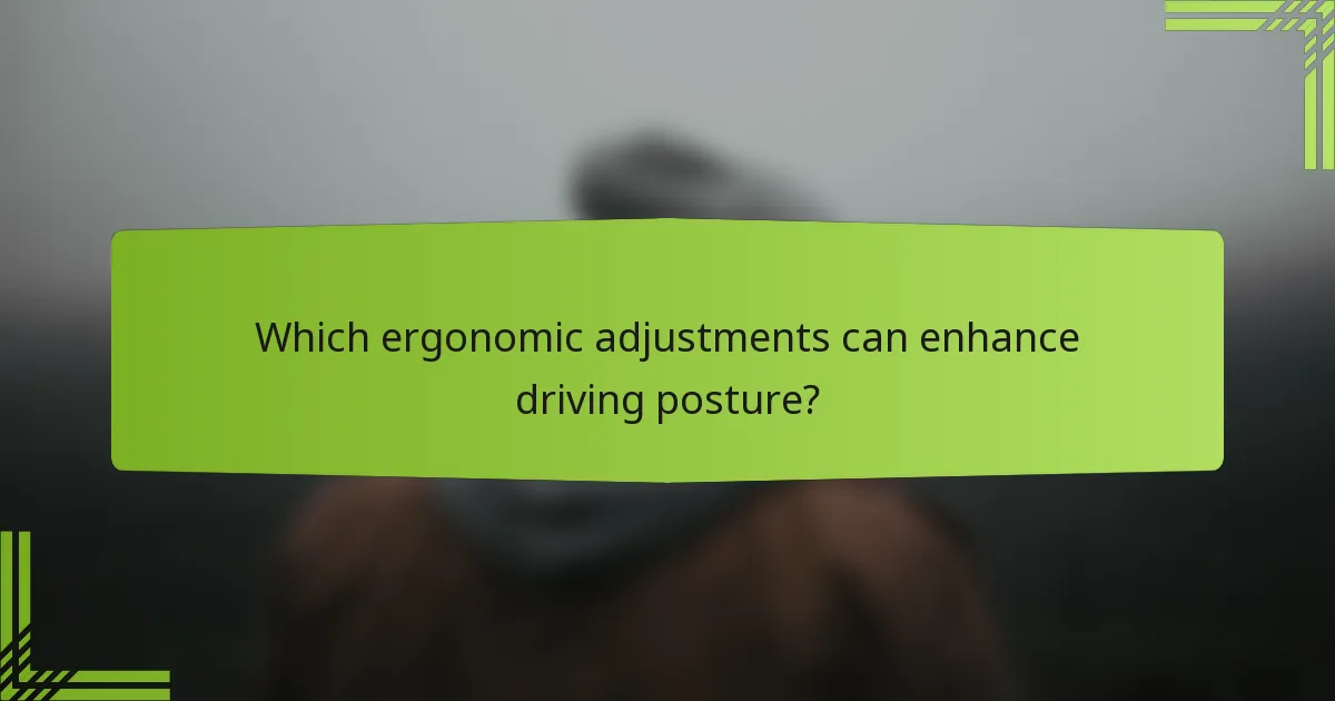Which ergonomic adjustments can enhance driving posture?