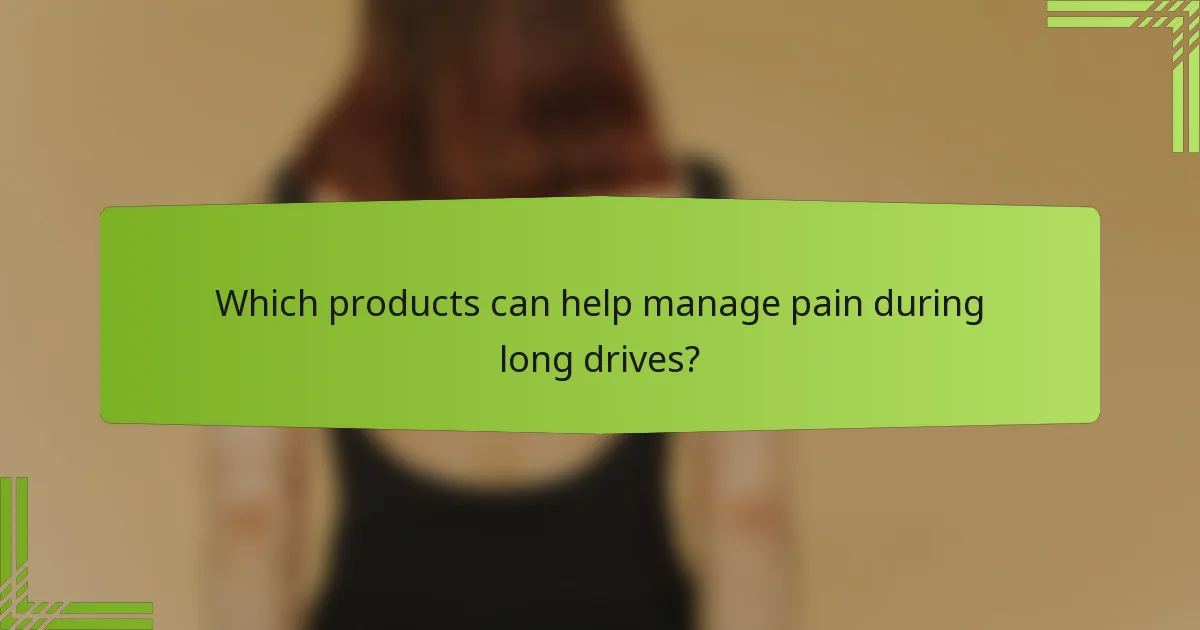 Which products can help manage pain during long drives?